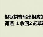 根据拼音写出相应的词语八年级上册（在括号里写出相应的词语  1 收回2 起草制定3 抑制不住自己的感情）