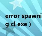 error spawning cl.exe什么意思（spawning cl exe）