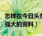 怎样在今日头条做视频赚钱资料（今日祖国的强大的资料）