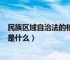 民族区域自治法的核心是什么（民族区域自治法的基本原则是什么）