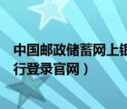 中国邮政储蓄网上银行登录入口（中国邮政储蓄银行网上银行登录官网）