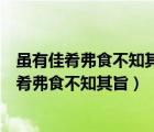 虽有佳肴弗食不知其旨也虽有知道弗学不知其善也（虽有佳肴弗食不知其旨）