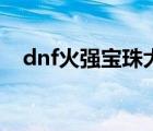 dnf火强宝珠大全（dnf火强宝珠有哪些）