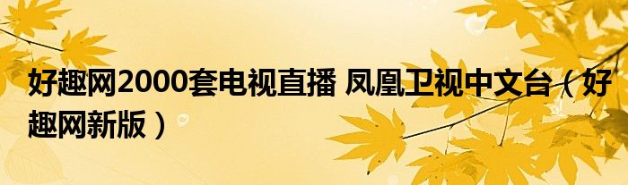 好趣网2000套电视直播 凤凰卫视中文台（好趣网新版）