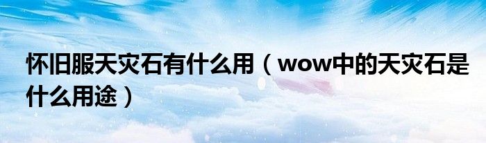 怀旧服天灾石有什么用（wow中的天灾石是什么用途）