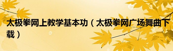 太极拳网上教学基本功（太极拳网广场舞曲下载）