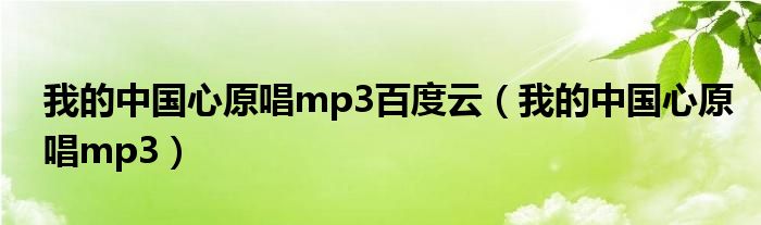 我的中国心原唱mp3百度云（我的中国心原唱mp3）