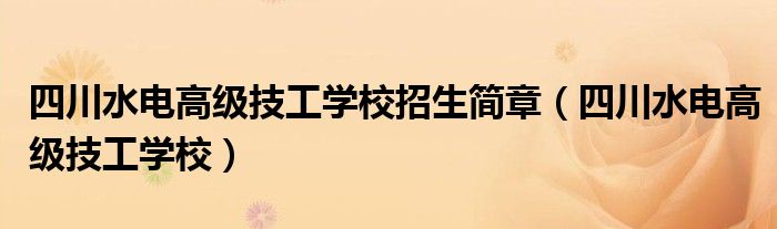 四川水电高级技工学校招生简章（四川水电高级技工学校）