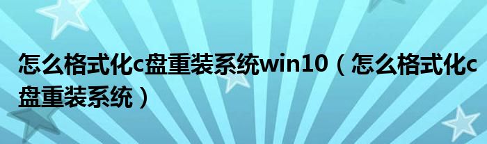 怎么格式化c盘重装系统win10（怎么格式化c盘重装系统）