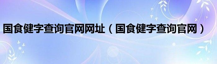 国食健字查询官网网址（国食健字查询官网）