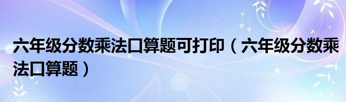 六年级分数乘法口算题可打印（六年级分数乘法口算题）