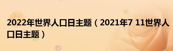 2022年世界人口日主题（2021年7 11世界人口日主题）