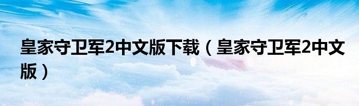 皇家守卫军2中文版下载（皇家守卫军2中文版）