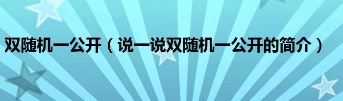 双随机一公开（说一说双随机一公开的简介）