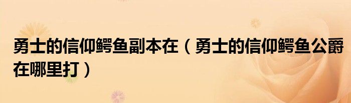 勇士的信仰鳄鱼副本在（勇士的信仰鳄鱼公爵在哪里打）