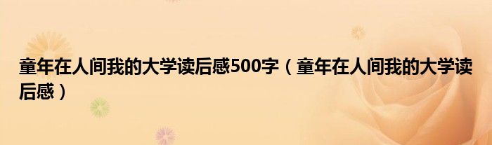 童年在人间我的大学读后感500字（童年在人间我的大学读后感）