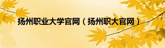 扬州职业大学官网（扬州职大官网）