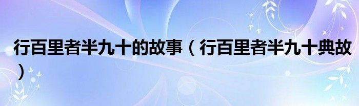 行百里者半九十的故事（行百里者半九十典故）