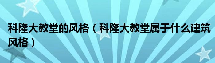 科隆大教堂的风格（科隆大教堂属于什么建筑风格）