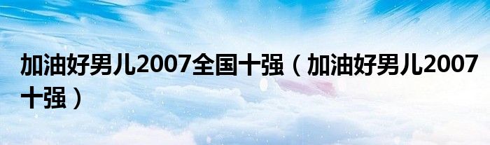 加油好男儿2007全国十强（加油好男儿2007十强）