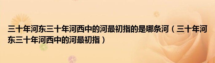 三十年河东三十年河西中的河最初指的是哪条河（三十年河东三十年河西中的河最初指）