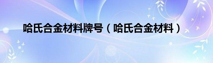 哈氏合金材料牌号（哈氏合金材料）