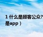 1 什么是顾客公众?企业组织应如何协调顾客关系?（1 什么是app）