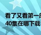 看了又看第一部1-20集（看了又看第二部21 40集在哪下载）