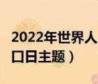 2022年世界人口日主题（2021年7 11世界人口日主题）