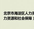 北京市海淀区人力资源和社会保障局地址（北京市海淀区人力资源和社会保障）