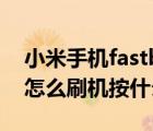 小米手机fastboot模式怎么刷机（小米手机怎么刷机按什么键）