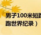 男子100米短跑世界纪录排名（男子100米短跑世界纪录）