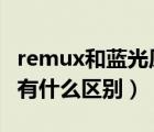 remux和蓝光原盘（蓝光原盘和REMUX到底有什么区别）