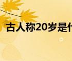 古人称20岁是什么之年（20岁是什么之年）