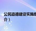 公民道德建设实施纲要（说一说公民道德建设实施纲要的简介）