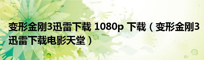 变形金刚3迅雷下载 1080p 下载（变形金刚3迅雷下载电影天堂）