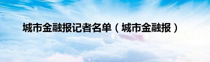 城市金融报记者名单（城市金融报）