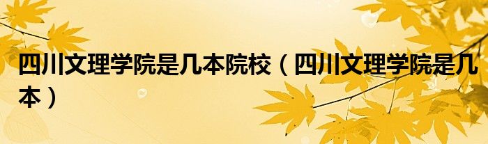 四川文理学院是几本院校（四川文理学院是几本）