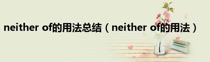 neither of的用法总结（neither of的用法）