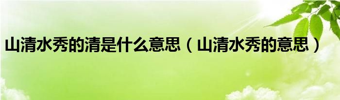 山清水秀的清是什么意思（山清水秀的意思）