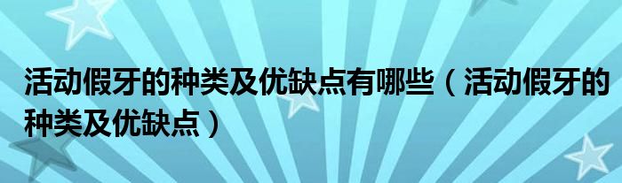 活动假牙的种类及优缺点有哪些（活动假牙的种类及优缺点）