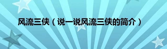 风流三侠（说一说风流三侠的简介）