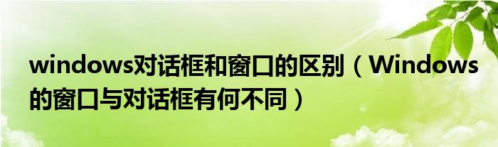 windows对话框和窗口的区别（Windows的窗口与对话框有何不同）