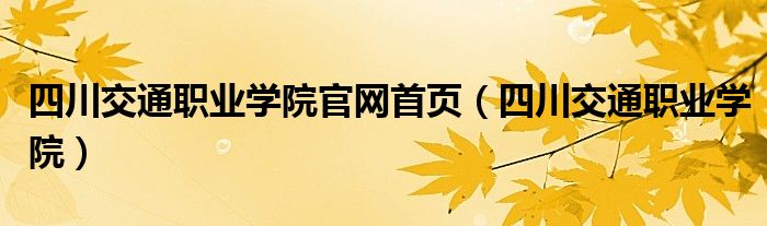 四川交通职业学院官网首页（四川交通职业学院）