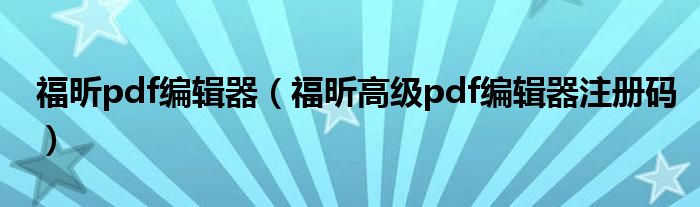 福昕pdf编辑器（福昕高级pdf编辑器注册码）