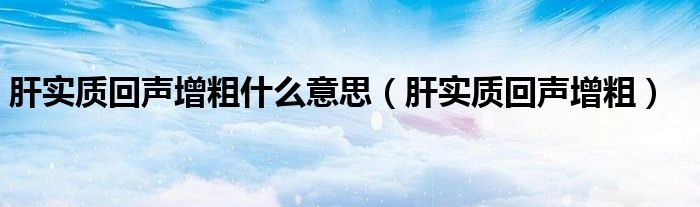 肝实质回声增粗什么意思（肝实质回声增粗）