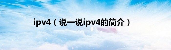 ipv4（说一说ipv4的简介）