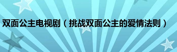 双面公主电视剧（挑战双面公主的爱情法则）