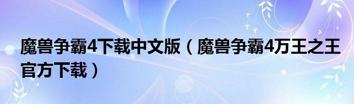 魔兽争霸4下载中文版（魔兽争霸4万王之王官方下载）