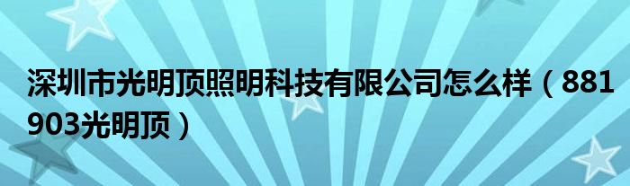 深圳市光明顶照明科技有限公司怎么样（881903光明顶）